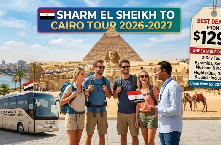 Sharm El Sheikh to Cairo tour cost 2026-2027: Best Deals & Prices