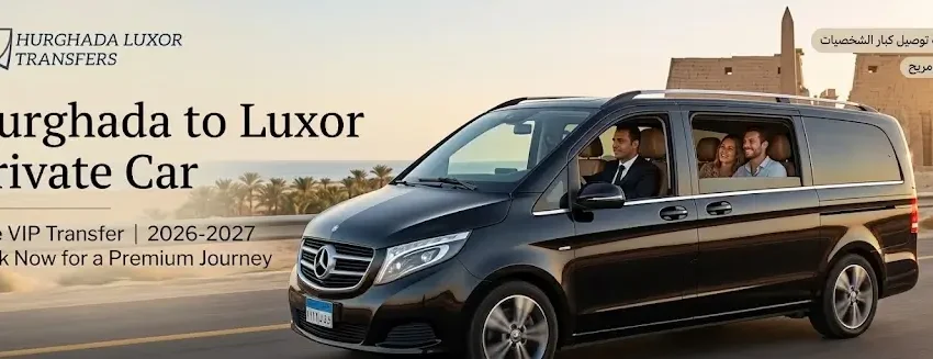 Hurghada to Luxor Private Car 2026-2027 | Safe VIP Transfer