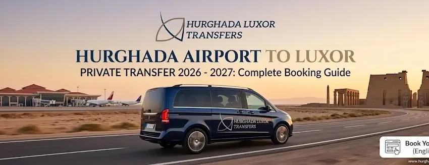 Hurghada Airport to Luxor Private Transfer 2026 -2027: Complete Booking Guide